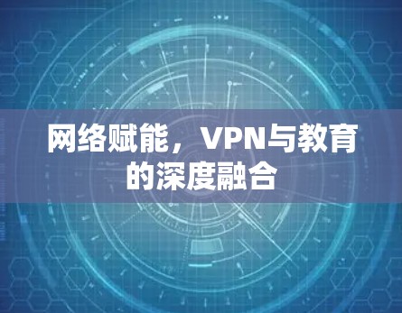 网络赋能，VPN与教育的深度融合