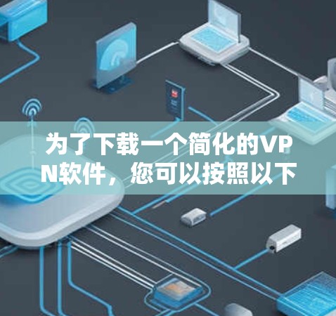为了下载一个简化的VPN软件，您可以按照以下步骤进行操作