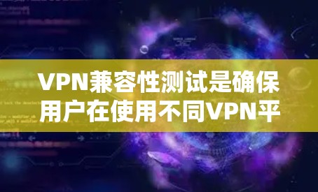 VPN兼容性测试是确保用户在使用不同VPN平台时能够顺利连接和访问外部网络的重要步骤。以下是关于VPN兼容性测试的关键点和步骤 VPN兼容性测试是确保用户在使用不同VPN平台时能够顺利连接和访问外部网络的重要步骤。以下是关于VPN兼容性测试的关键点和步骤