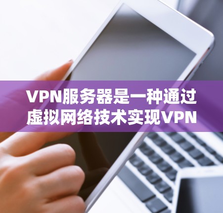 VPN服务器是一种通过虚拟网络技术实现VPN连接的服务器，常用于在家用户进行VPN访问。以下是关于VPN家用服务器的一些关键点