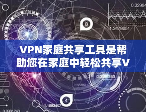 VPN家庭共享工具是帮助您在家庭中轻松共享VPN资源的工具,以下是几种常见的VPN家庭共享工具及其使用技巧 VPN家庭共享工具是帮助您在家庭中轻松共享VPN资源的工具,以下是几种常见的VPN家庭共享工具及其使用技巧