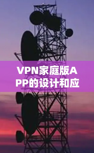 VPN家庭版APP的设计和应用需要综合考虑多个因素，以满足用户的安全、便利和适用性的需求。以下是一个详细的分析和建议