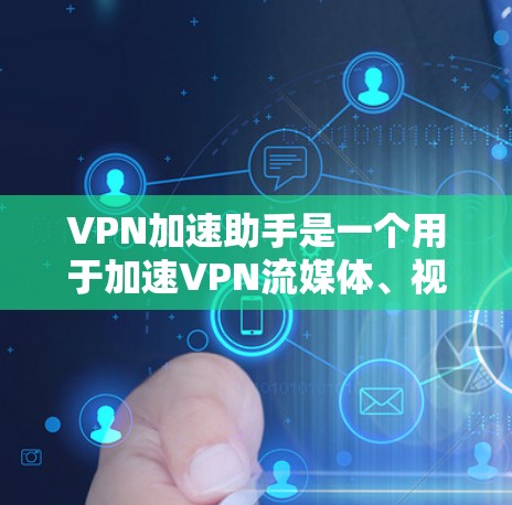 VPN加速助手是一个用于加速VPN流媒体、视频和文件的工具。以下是通过可信的VPN加速助手网站查找其官网的具体步骤