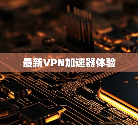 最新VPN加速器体验