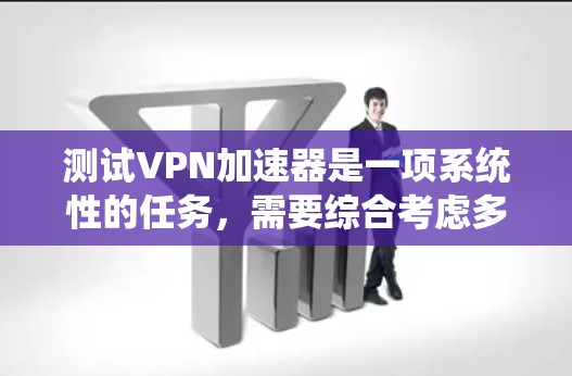 测试VPN加速器是一项系统性的任务，需要综合考虑多个因素来确保安全性和可靠性。以下是测试VPN加速器的步骤指南