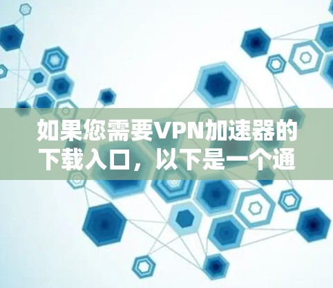 如果您需要VPN加速器的下载入口，以下是一个通用的下载入口和步骤说明