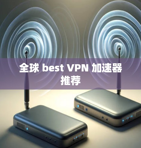 全球 best VPN 加速器推荐