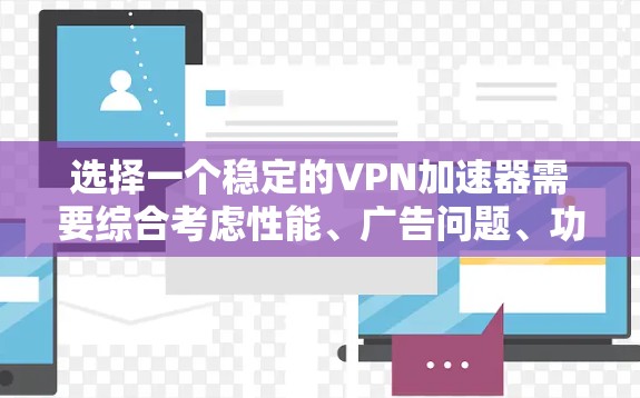 选择一个稳定的VPN加速器需要综合考虑性能、广告问题、功能和价格等多个因素。以下是对每个因素的总结和推荐