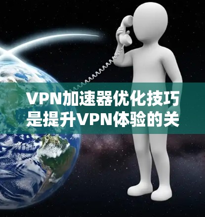 VPN加速器优化技巧是提升VPN体验的关键，以下是一些实用的技巧，帮助您优化加速器的性能和安全性