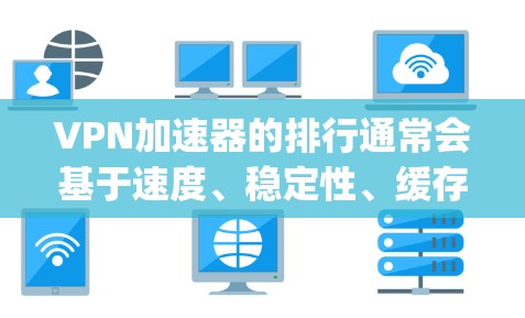 VPN加速器的排行通常会基于速度、稳定性、缓存管理、安全性和适用场景等方面。以下是对ExpressVPN和一些其他VPN加速器的测试报告进行整理和分析
