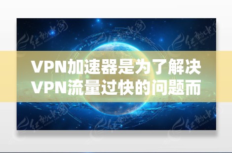 VPN加速器是为了解决VPN流量过快的问题而开发的工具，它们通过优化流量传输速度，提升用户体验。以下是关于VPN加速器的详细测评和推荐