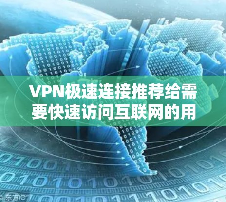 VPN极速连接推荐给需要快速访问互联网的用户，尤其是那些经常在线或有多个电脑使用的人。以下是一些推荐的VPN品牌和类型，帮助你选择一个可靠且性能良好的VPN服务