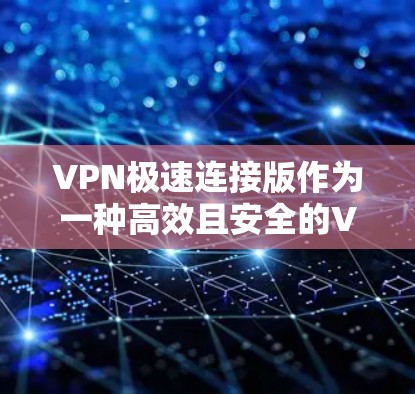 VPN极速连接版作为一种高效且安全的VPN工具，受到越来越多用户和行业的青睐。以下是根据您需要的信息，为您整理了清晰的选择建议