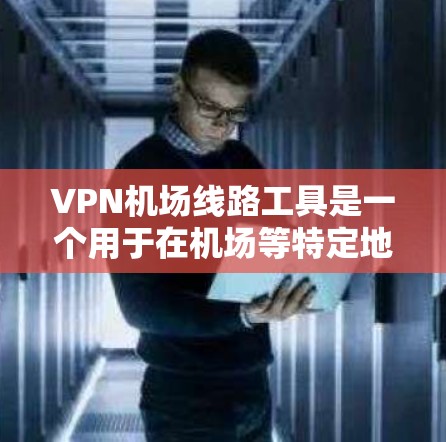 VPN机场线路工具是一个用于在机场等特定地点进行加密通信的网络服务。这些工具通常提供多种加密方式和过滤选项，帮助用户在加密后安全传输数据。以下是一些常见的VPN机场线路工具
