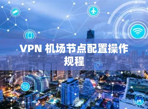 VPN 机场节点配置操作规程