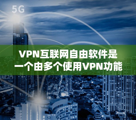 VPN互联网自由软件是一个由多个使用VPN功能的软件包组成的系统，允许用户在不真实身份的情况下访问互联网资源。以下是关于如何安装和使用这些软件包的一些步骤指南