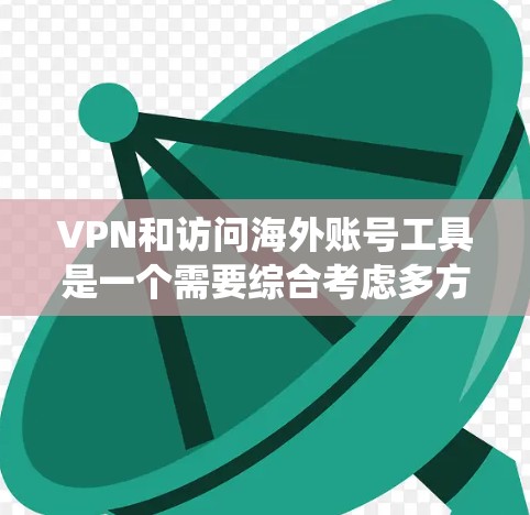 VPN和访问海外账号工具是一个需要综合考虑多方面因素的系统,以下是一些关键点和建议 VPN和访问海外账号工具是一个需要综合考虑多方面因素的系统,以下是一些关键点和建议