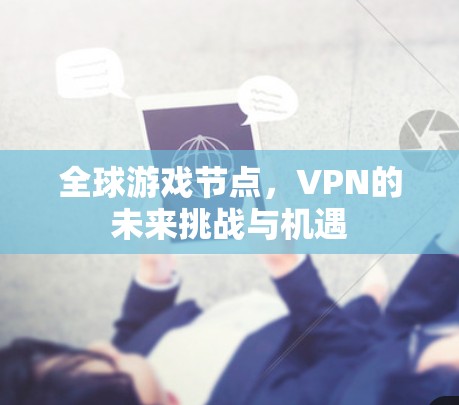 全球游戏节点,VPN的未来挑战与机遇 全球游戏节点,VPN的未来挑战与机遇