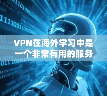 VPN在海外学习中是一个非常有用的服务，可以帮助用户更好地获取学习资料和资源。以下是一些关于VPN在海外学习的建议和资源