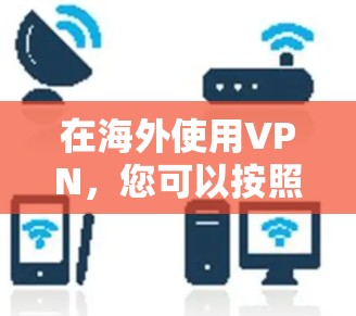 在海外使用VPN，您可以按照以下步骤进行