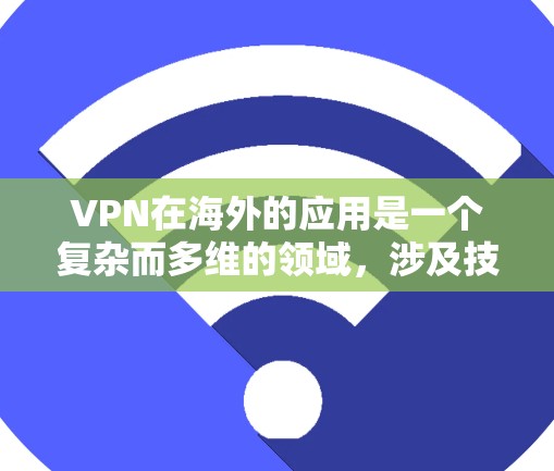 VPN在海外的应用是一个复杂而多维的领域，涉及技术、网络架构、语言支持、隐私保护等多个方面。以下是对 VPN 在海外通信工具中的详细分析和总结
