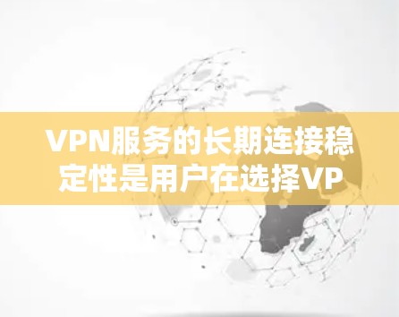 VPN服务的长期连接稳定性是用户在选择VPN服务时的重要考量因素。以下是根据用户需求撰写的关于VPN服务长期连接稳定性的评测报告