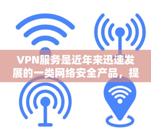 VPN服务是近年来迅速发展的一类网络安全产品，提供了一种安全、便捷的网络访问方式。以下是关于VPN服务体验的分析