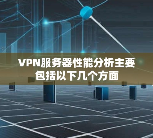 VPN服务器性能分析主要包括以下几个方面