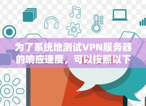 为了系统地测试VPN服务器的响应速度，可以按照以下步骤进行
