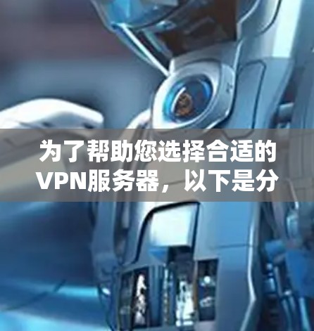 为了帮助您选择合适的VPN服务器,以下是分步骤的指南 为了帮助您选择合适的VPN服务器,以下是分步骤的指南