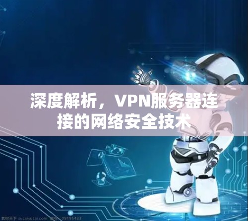 深度解析，VPN服务器连接的网络安全技术