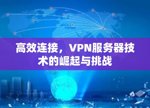 高效连接，VPN服务器技术的崛起与挑战