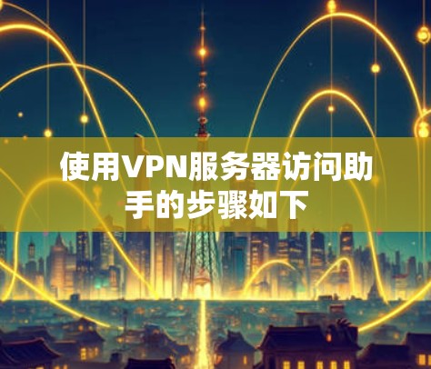 使用VPN服务器访问助手的步骤如下