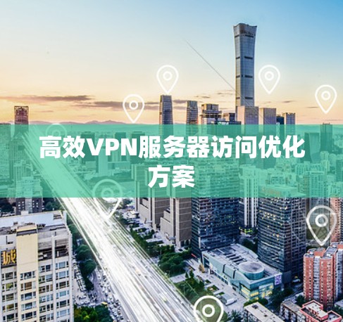 高效VPN服务器访问优化方案