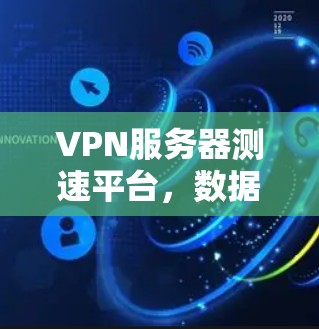 VPN服务器测速平台，数据安全与稳定性的双重保障