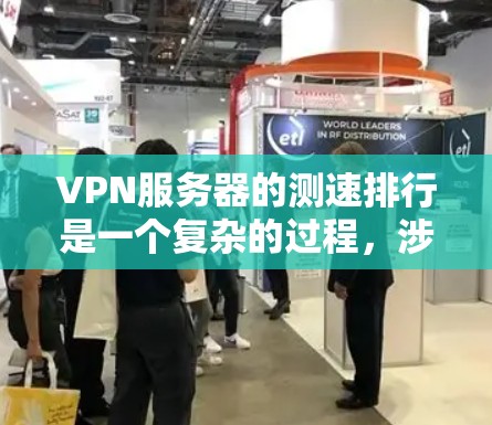 VPN服务器的测速排行是一个复杂的过程，涉及多个指标的综合比较，以评估服务器的性能。以下是对该问题的逐步解释和总结