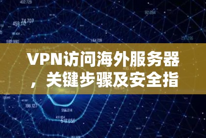 VPN访问海外服务器，关键步骤及安全指南