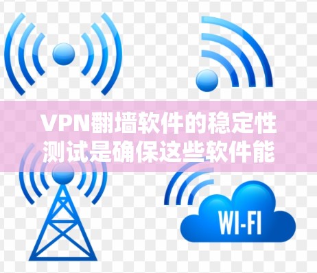 VPN翻墙软件的稳定性测试是确保这些软件能够可靠地为用户提供访问，特别是在网络不稳定或软件冲突的情况下，进行测试是关键的步骤。以下是一个逐步指南，帮助您进行这样的测试