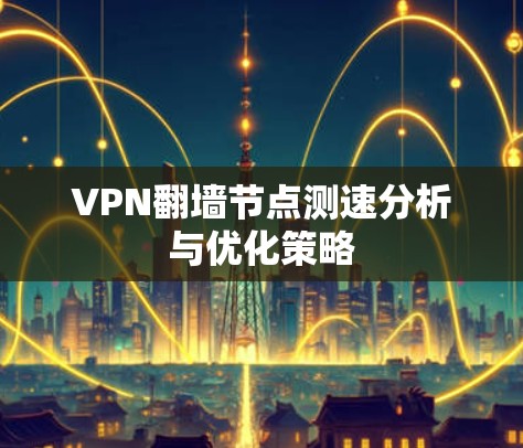 VPN翻墙节点测速分析与优化策略