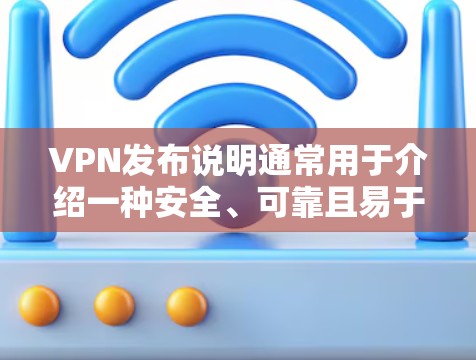 VPN发布说明通常用于介绍一种安全、可靠且易于使用的网络服务。以下是关于VPN发布说明的常见信息，供参考