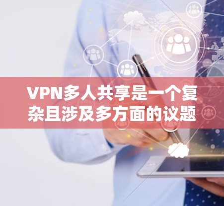 VPN多人共享是一个复杂且涉及多方面的议题,其合法性、安全性以及用户隐私保护都可能受到法律和道德的约束。以下是一些总结和建议,帮助您更好地理解和处理这一问题 VPN多人共享是一个复杂且涉及多方面的议题,其合法性、安全性以及用户隐私保护都可能受到法律和道德的约束。以下是一些总结和建议,帮助您更好地理解和处理这一问题