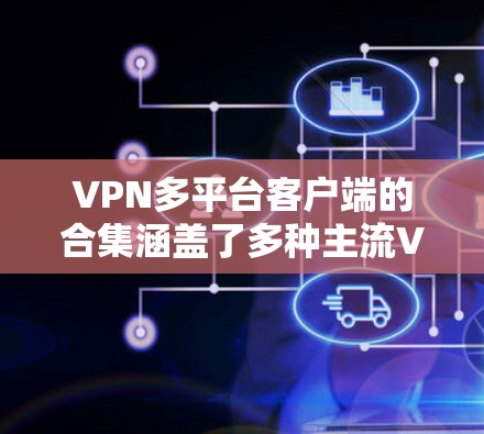 VPN多平台客户端的合集涵盖了多种主流VPN软件,用户可以根据自己的需求和设备选择最适合的工具。以下是一些常用的VPN软件及其特点 VPN多平台客户端的合集涵盖了多种主流VPN软件,用户可以根据自己的需求和设备选择最适合的工具。以下是一些常用的VPN软件及其特点