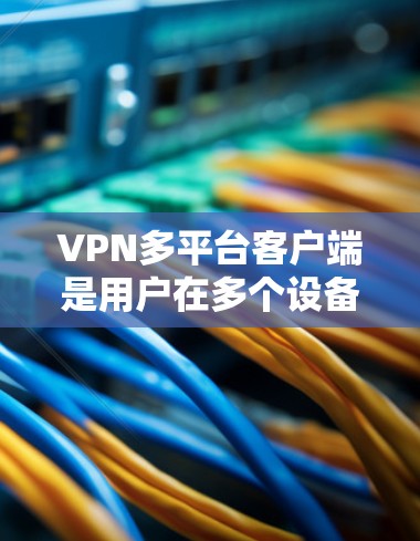 VPN多平台客户端是用户在多个设备上使用VPN服务的工具,提供了丰富的选择,每个平台各有特点。以下是考虑这些平台时的总结和建议 VPN多平台客户端是用户在多个设备上使用VPN服务的工具,提供了丰富的选择,每个平台各有特点。以下是考虑这些平台时的总结和建议