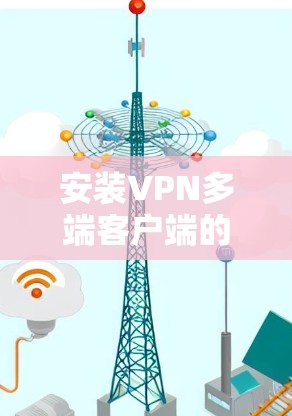 安装VPN多端客户端的步骤如下