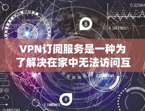 VPN订阅服务是一种为了解决在家中无法访问互联网时使用 securely加密内容的工具。以下是对 VPN 领域的详细解答