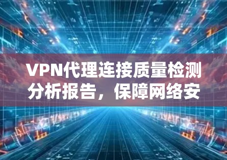 VPN代理连接质量检测分析报告，保障网络安全的关键性