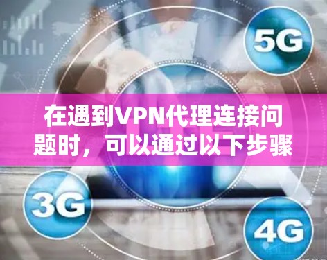 在遇到VPN代理连接问题时，可以通过以下步骤进行排查和解决