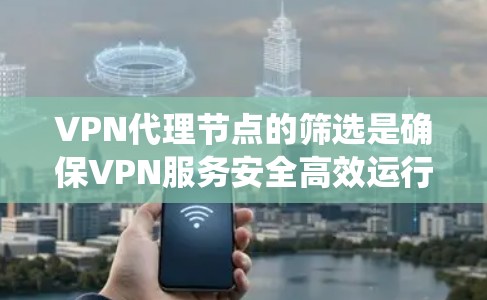 VPN代理节点的筛选是确保VPN服务安全高效运行的关键步骤。以下是一个系统化的指南,帮助您有效筛选VPN代理节点 VPN代理节点的筛选是确保VPN服务安全高效运行的关键步骤。以下是一个系统化的指南,帮助您有效筛选VPN代理节点