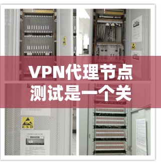 VPN代理节点测试是一个关键步骤，用于验证VPN配置在模拟真实网络环境下的表现，确保其安全性和稳定性。以下是对代理节点测试的详细总结
