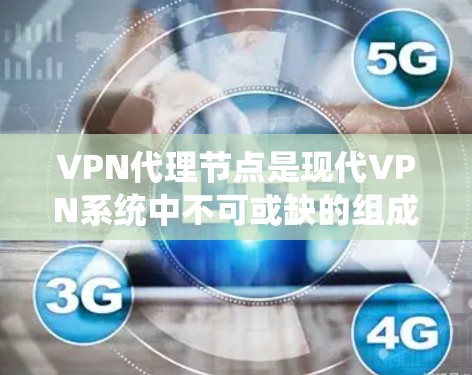 VPN代理节点是现代VPN系统中不可或缺的组成部分，它们通过加密技术将信息从一个服务器传递到另一个服务器，确保数据的安全和隐私。以下是关于VPN代理节点的详细信息